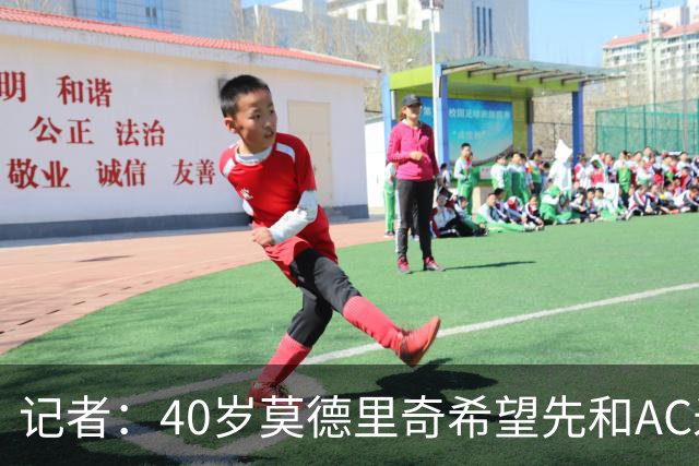 记者：40岁莫德里奇希望先和AC米兰新帅对话，再决定续约or退役